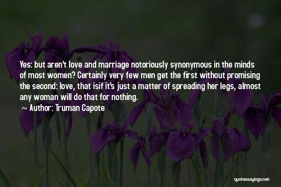 Truman Capote Quotes: Yes: But Aren't Love And Marriage Notoriously Synonymous In The Minds Of Most Women? Certainly Very Few Men Get The