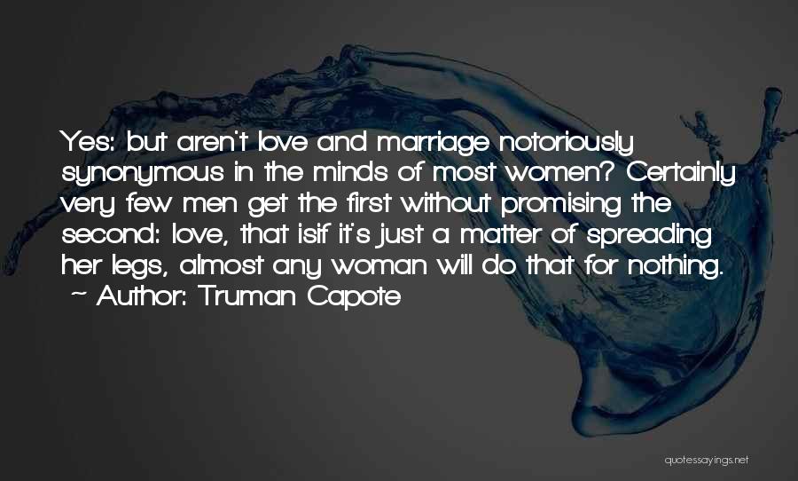 Truman Capote Quotes: Yes: But Aren't Love And Marriage Notoriously Synonymous In The Minds Of Most Women? Certainly Very Few Men Get The