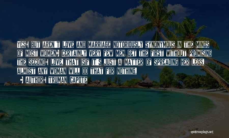 Truman Capote Quotes: Yes: But Aren't Love And Marriage Notoriously Synonymous In The Minds Of Most Women? Certainly Very Few Men Get The