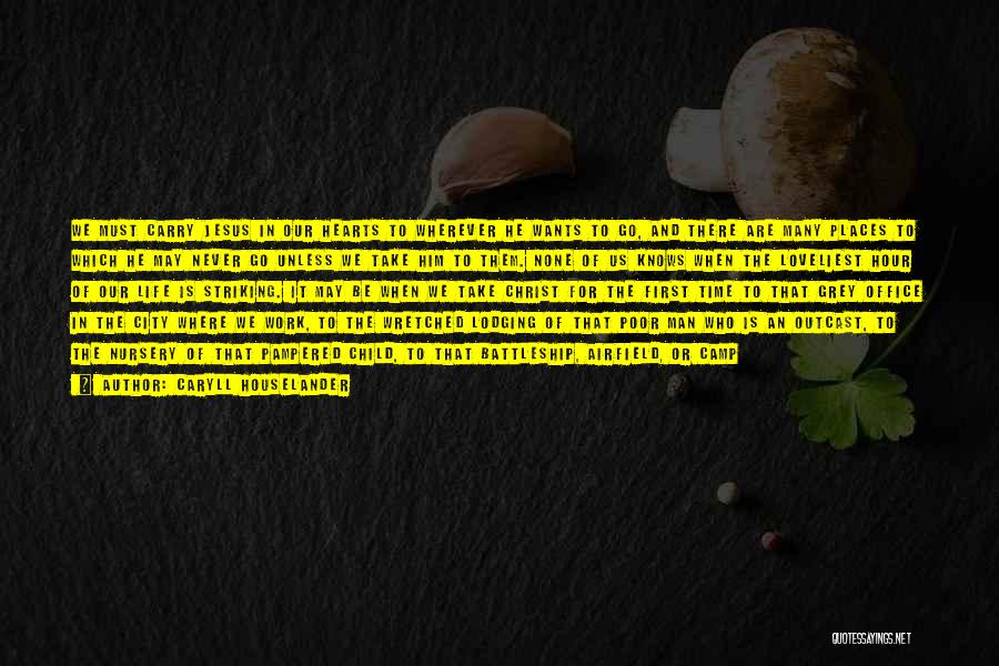 Caryll Houselander Quotes: We Must Carry Jesus In Our Hearts To Wherever He Wants To Go, And There Are Many Places To Which