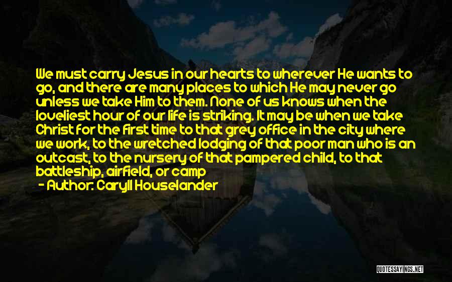 Caryll Houselander Quotes: We Must Carry Jesus In Our Hearts To Wherever He Wants To Go, And There Are Many Places To Which