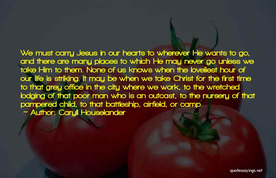 Caryll Houselander Quotes: We Must Carry Jesus In Our Hearts To Wherever He Wants To Go, And There Are Many Places To Which