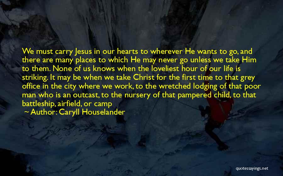 Caryll Houselander Quotes: We Must Carry Jesus In Our Hearts To Wherever He Wants To Go, And There Are Many Places To Which