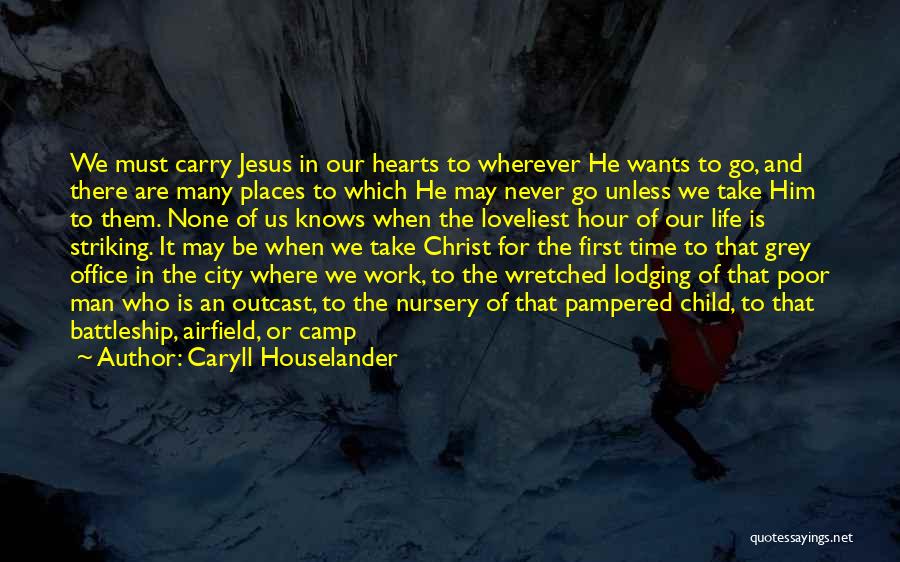 Caryll Houselander Quotes: We Must Carry Jesus In Our Hearts To Wherever He Wants To Go, And There Are Many Places To Which