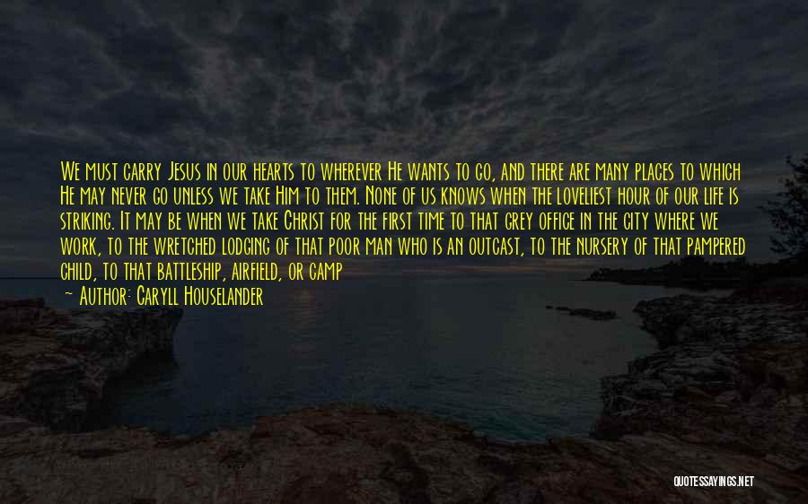 Caryll Houselander Quotes: We Must Carry Jesus In Our Hearts To Wherever He Wants To Go, And There Are Many Places To Which