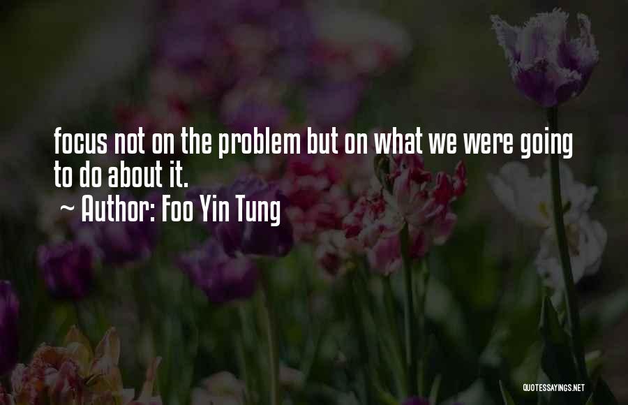 Foo Yin Tung Quotes: Focus Not On The Problem But On What We Were Going To Do About It.