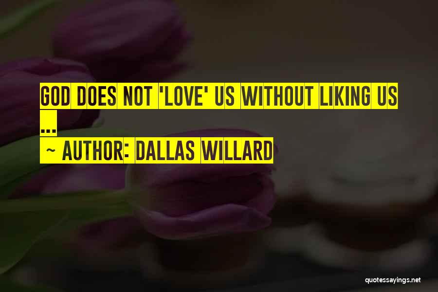Dallas Willard Quotes: God Does Not 'love' Us Without Liking Us ...
