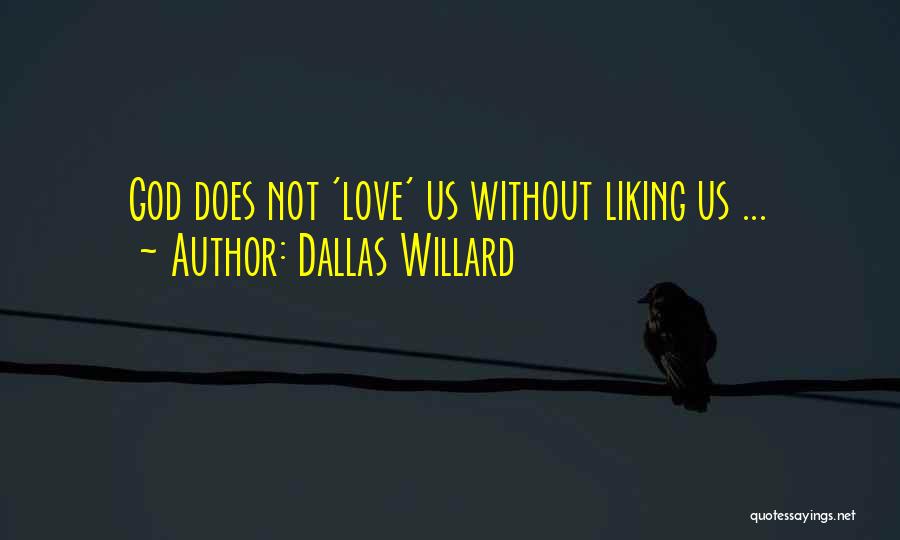 Dallas Willard Quotes: God Does Not 'love' Us Without Liking Us ...