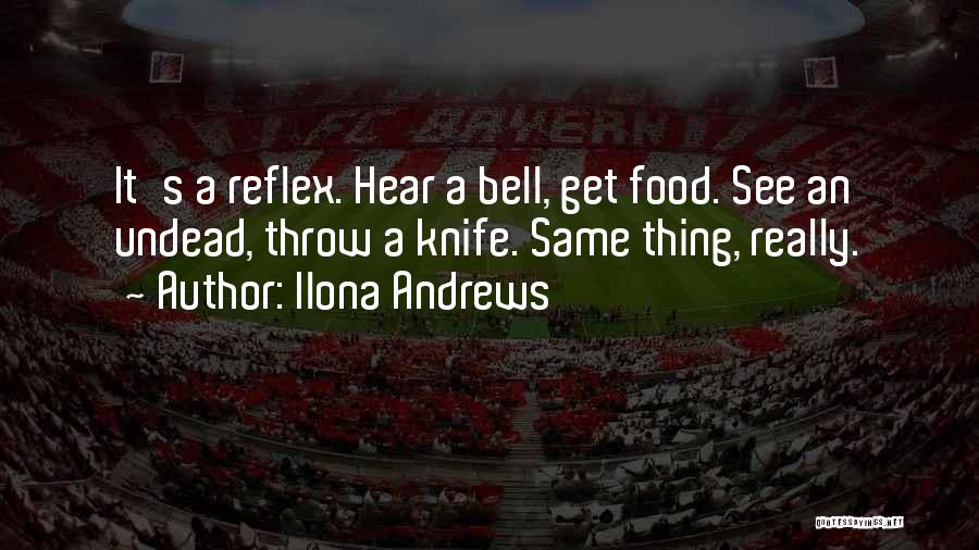 Ilona Andrews Quotes: It's A Reflex. Hear A Bell, Get Food. See An Undead, Throw A Knife. Same Thing, Really.