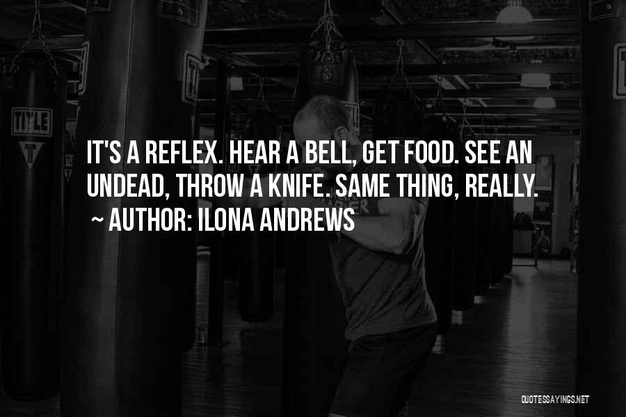 Ilona Andrews Quotes: It's A Reflex. Hear A Bell, Get Food. See An Undead, Throw A Knife. Same Thing, Really.