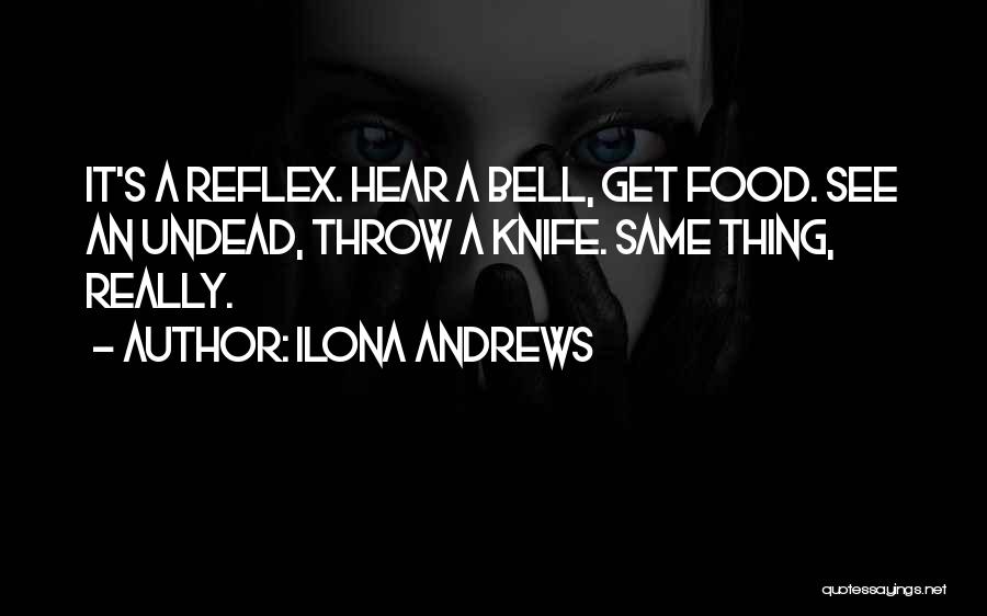Ilona Andrews Quotes: It's A Reflex. Hear A Bell, Get Food. See An Undead, Throw A Knife. Same Thing, Really.