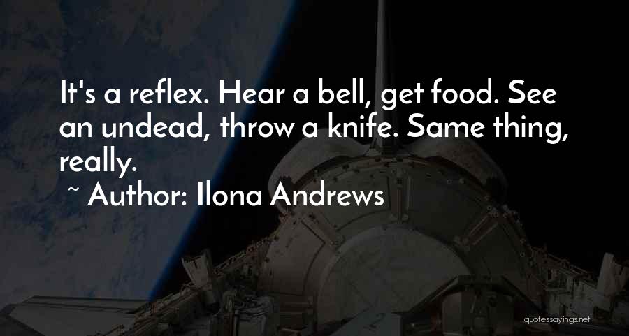 Ilona Andrews Quotes: It's A Reflex. Hear A Bell, Get Food. See An Undead, Throw A Knife. Same Thing, Really.