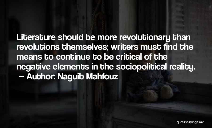 Naguib Mahfouz Quotes: Literature Should Be More Revolutionary Than Revolutions Themselves; Writers Must Find The Means To Continue To Be Critical Of The