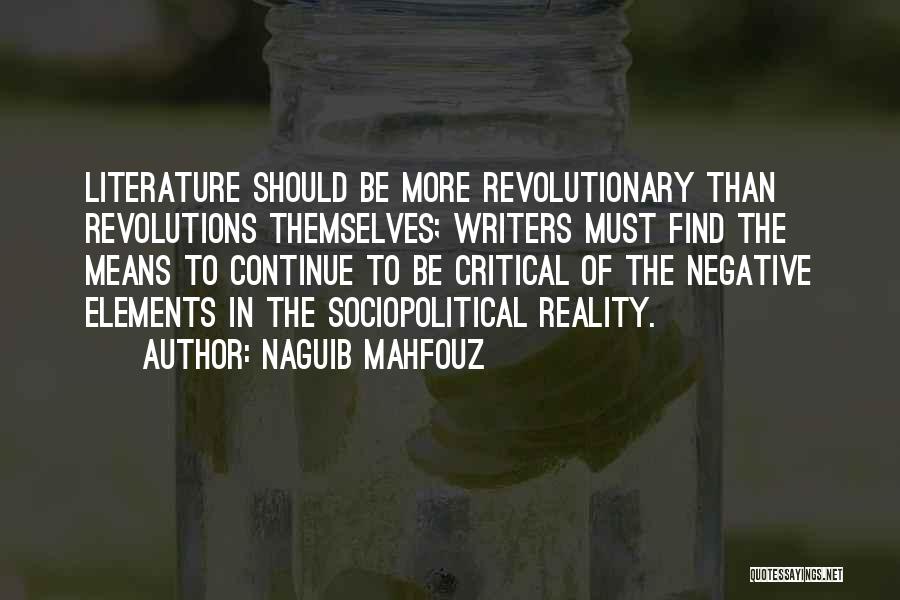 Naguib Mahfouz Quotes: Literature Should Be More Revolutionary Than Revolutions Themselves; Writers Must Find The Means To Continue To Be Critical Of The