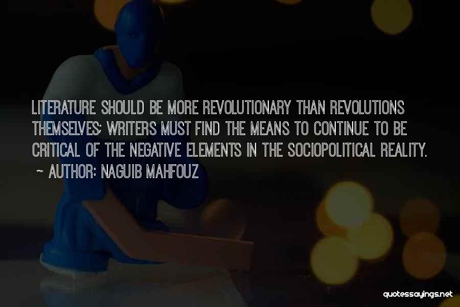 Naguib Mahfouz Quotes: Literature Should Be More Revolutionary Than Revolutions Themselves; Writers Must Find The Means To Continue To Be Critical Of The