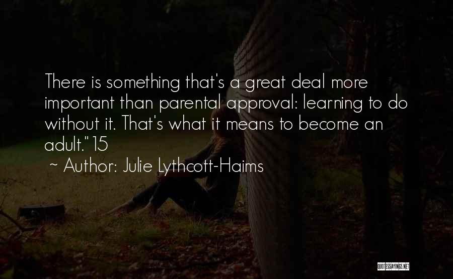 Julie Lythcott-Haims Quotes: There Is Something That's A Great Deal More Important Than Parental Approval: Learning To Do Without It. That's What It