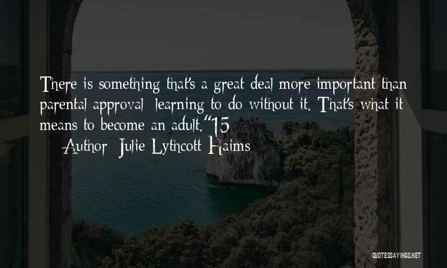 Julie Lythcott-Haims Quotes: There Is Something That's A Great Deal More Important Than Parental Approval: Learning To Do Without It. That's What It