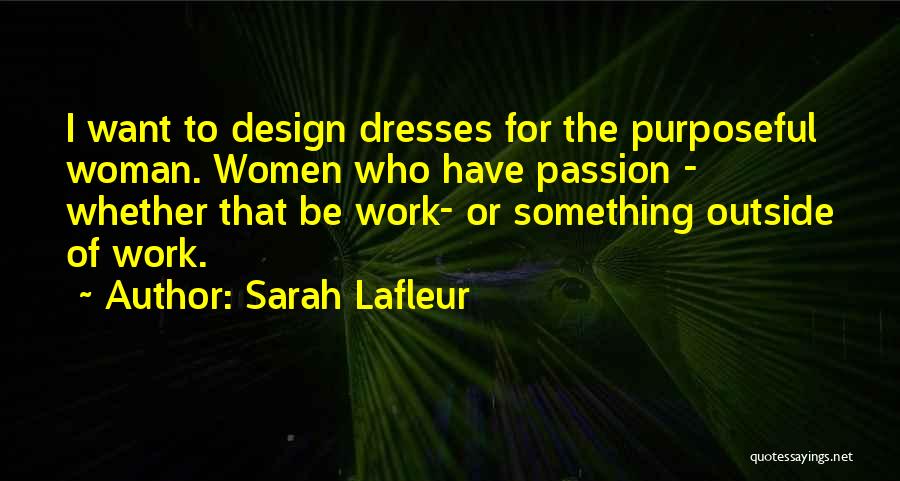 Sarah Lafleur Quotes: I Want To Design Dresses For The Purposeful Woman. Women Who Have Passion - Whether That Be Work- Or Something