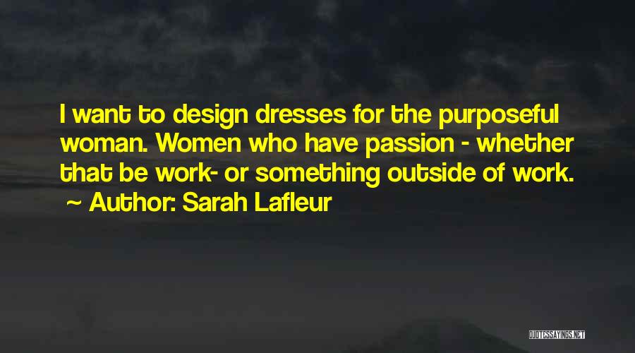 Sarah Lafleur Quotes: I Want To Design Dresses For The Purposeful Woman. Women Who Have Passion - Whether That Be Work- Or Something