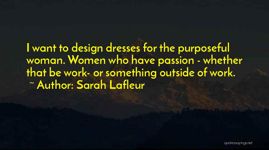 Sarah Lafleur Quotes: I Want To Design Dresses For The Purposeful Woman. Women Who Have Passion - Whether That Be Work- Or Something