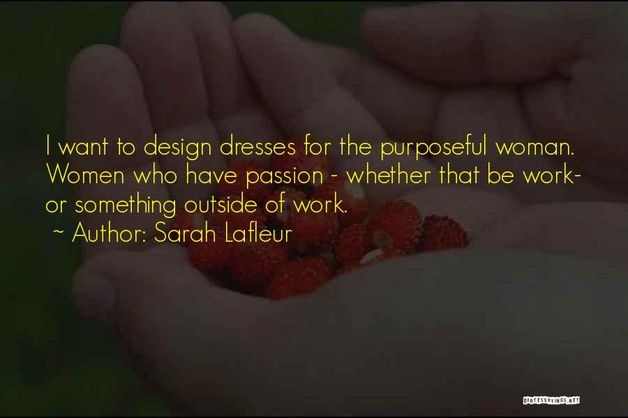 Sarah Lafleur Quotes: I Want To Design Dresses For The Purposeful Woman. Women Who Have Passion - Whether That Be Work- Or Something