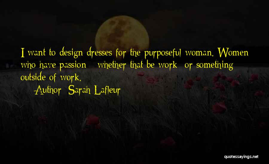 Sarah Lafleur Quotes: I Want To Design Dresses For The Purposeful Woman. Women Who Have Passion - Whether That Be Work- Or Something