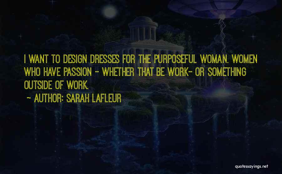 Sarah Lafleur Quotes: I Want To Design Dresses For The Purposeful Woman. Women Who Have Passion - Whether That Be Work- Or Something