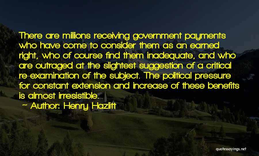 Henry Hazlitt Quotes: There Are Millions Receiving Government Payments Who Have Come To Consider Them As An Earned Right, Who Of Course Find