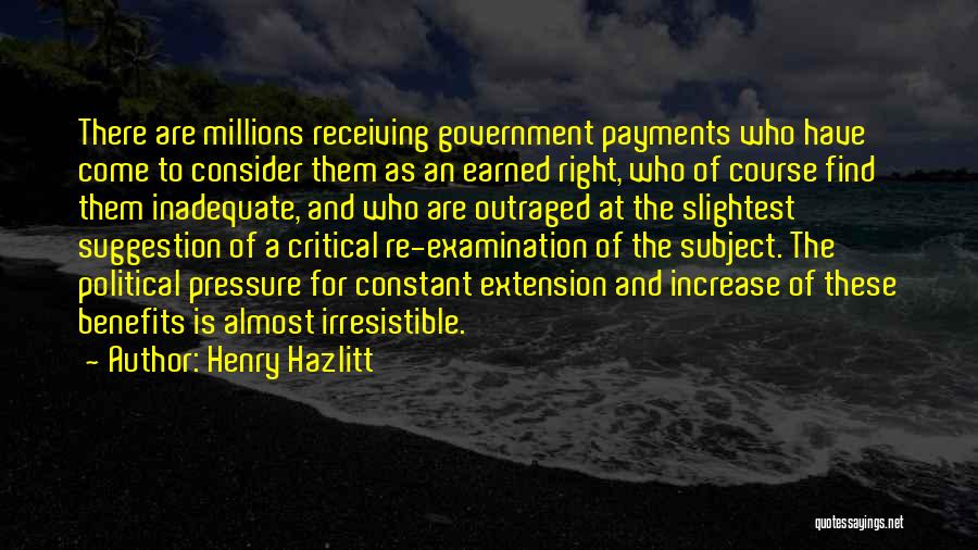 Henry Hazlitt Quotes: There Are Millions Receiving Government Payments Who Have Come To Consider Them As An Earned Right, Who Of Course Find
