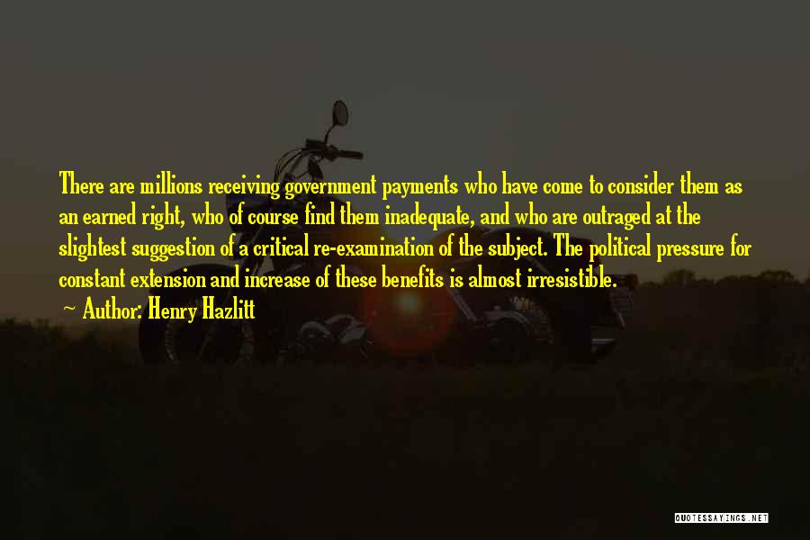 Henry Hazlitt Quotes: There Are Millions Receiving Government Payments Who Have Come To Consider Them As An Earned Right, Who Of Course Find