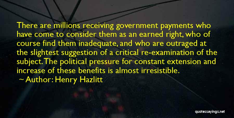 Henry Hazlitt Quotes: There Are Millions Receiving Government Payments Who Have Come To Consider Them As An Earned Right, Who Of Course Find
