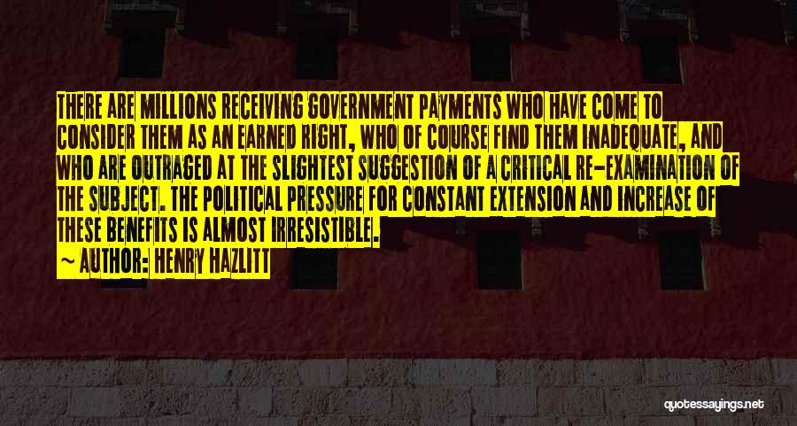 Henry Hazlitt Quotes: There Are Millions Receiving Government Payments Who Have Come To Consider Them As An Earned Right, Who Of Course Find
