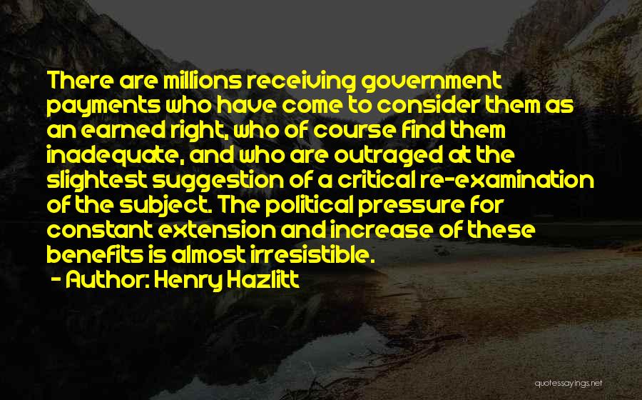 Henry Hazlitt Quotes: There Are Millions Receiving Government Payments Who Have Come To Consider Them As An Earned Right, Who Of Course Find