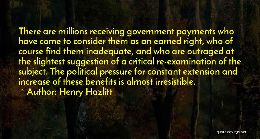 Henry Hazlitt Quotes: There Are Millions Receiving Government Payments Who Have Come To Consider Them As An Earned Right, Who Of Course Find
