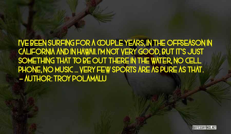 Troy Polamalu Quotes: I've Been Surfing For A Couple Years, In The Offseason In California And In Hawaii. I'm Not Very Good, But