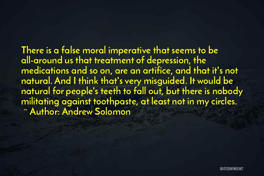 Andrew Solomon Quotes: There Is A False Moral Imperative That Seems To Be All-around Us That Treatment Of Depression, The Medications And So