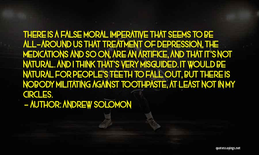 Andrew Solomon Quotes: There Is A False Moral Imperative That Seems To Be All-around Us That Treatment Of Depression, The Medications And So