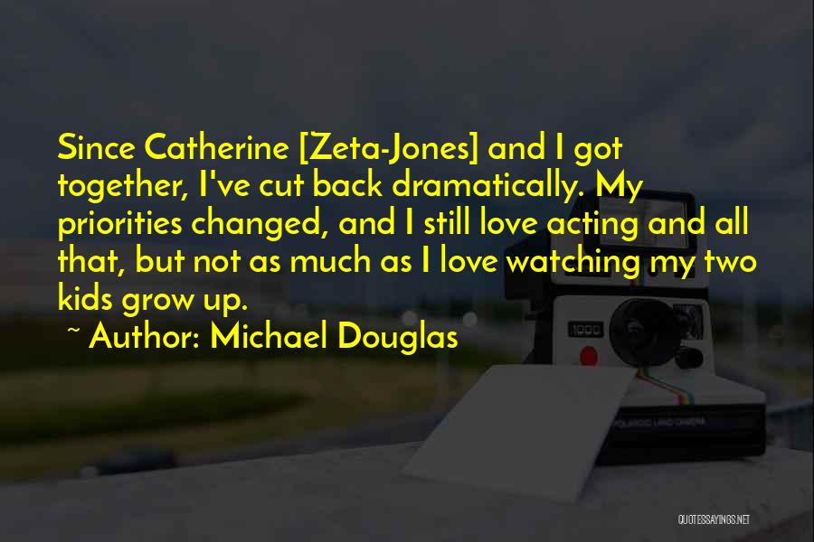 Michael Douglas Quotes: Since Catherine [zeta-jones] And I Got Together, I've Cut Back Dramatically. My Priorities Changed, And I Still Love Acting And