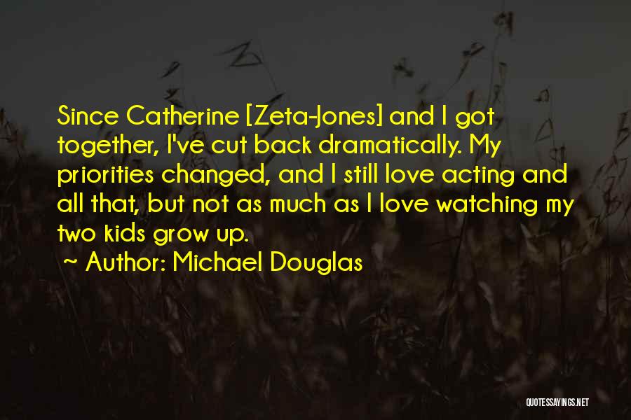 Michael Douglas Quotes: Since Catherine [zeta-jones] And I Got Together, I've Cut Back Dramatically. My Priorities Changed, And I Still Love Acting And