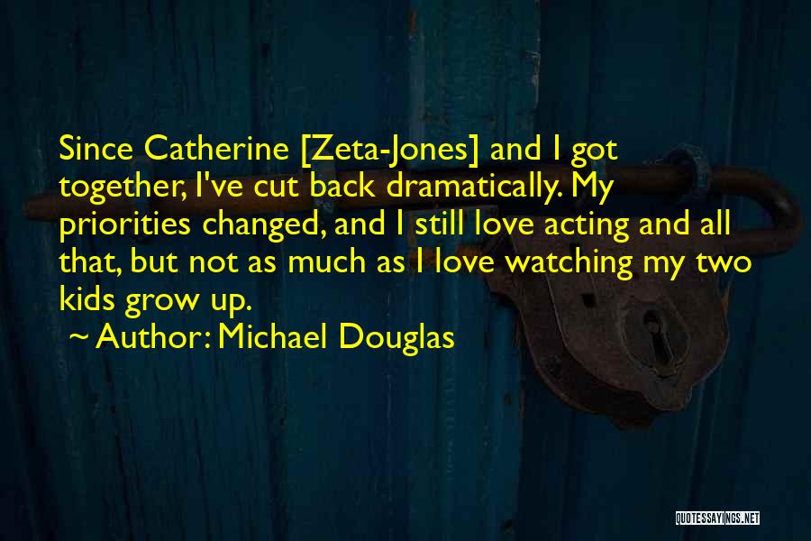 Michael Douglas Quotes: Since Catherine [zeta-jones] And I Got Together, I've Cut Back Dramatically. My Priorities Changed, And I Still Love Acting And