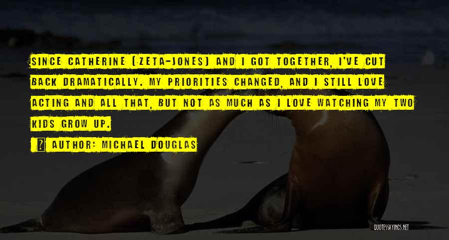 Michael Douglas Quotes: Since Catherine [zeta-jones] And I Got Together, I've Cut Back Dramatically. My Priorities Changed, And I Still Love Acting And