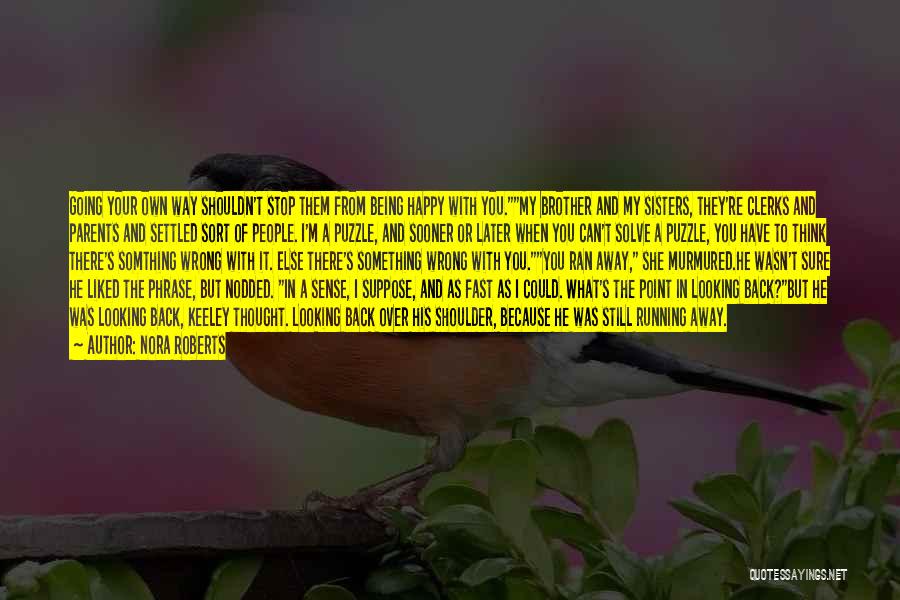 Nora Roberts Quotes: Going Your Own Way Shouldn't Stop Them From Being Happy With You.my Brother And My Sisters, They're Clerks And Parents