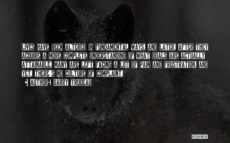 Garry Trudeau Quotes: Lives Have Been Altered In Fundamental Ways, And Later, After They Acquire A More Complete Understanding Of What Goals Are