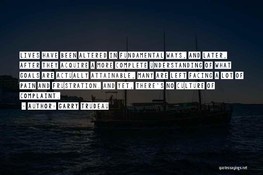 Garry Trudeau Quotes: Lives Have Been Altered In Fundamental Ways, And Later, After They Acquire A More Complete Understanding Of What Goals Are