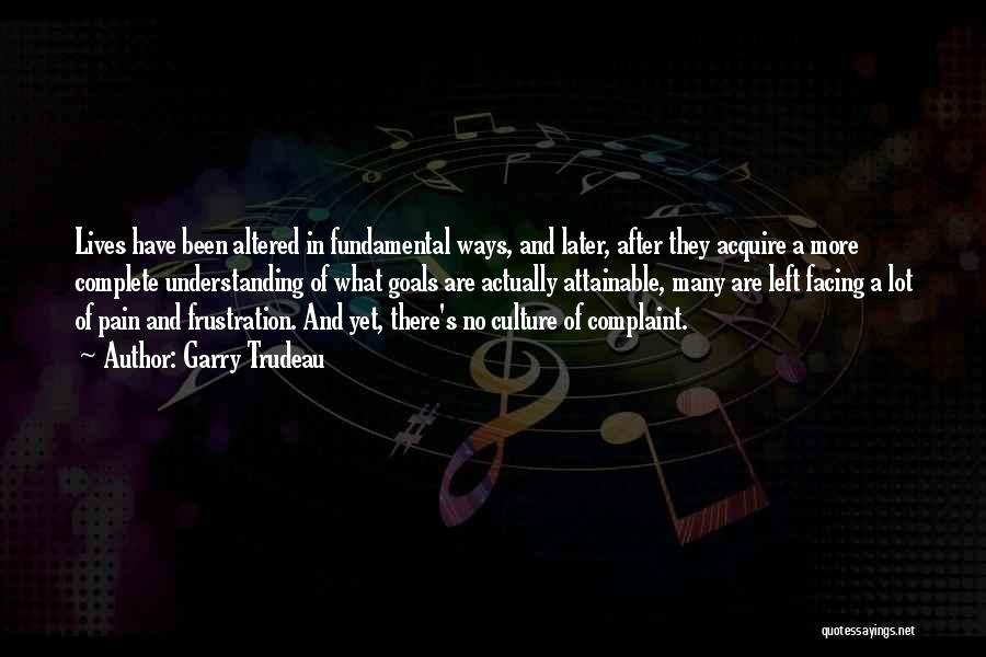 Garry Trudeau Quotes: Lives Have Been Altered In Fundamental Ways, And Later, After They Acquire A More Complete Understanding Of What Goals Are