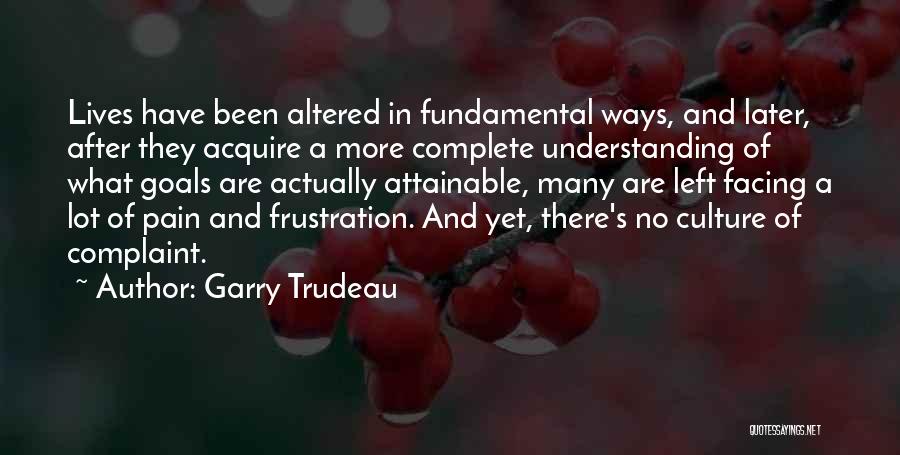 Garry Trudeau Quotes: Lives Have Been Altered In Fundamental Ways, And Later, After They Acquire A More Complete Understanding Of What Goals Are