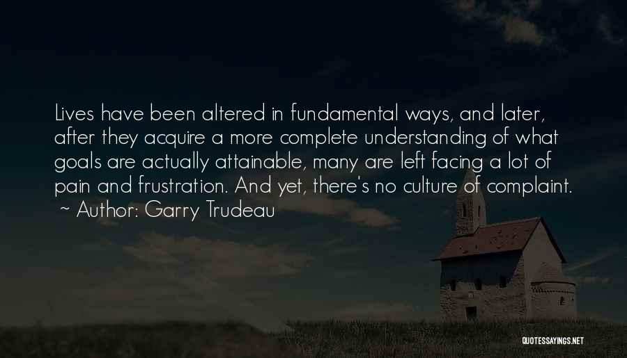 Garry Trudeau Quotes: Lives Have Been Altered In Fundamental Ways, And Later, After They Acquire A More Complete Understanding Of What Goals Are