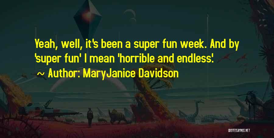 MaryJanice Davidson Quotes: Yeah, Well, It's Been A Super Fun Week. And By 'super Fun' I Mean 'horrible And Endless'.