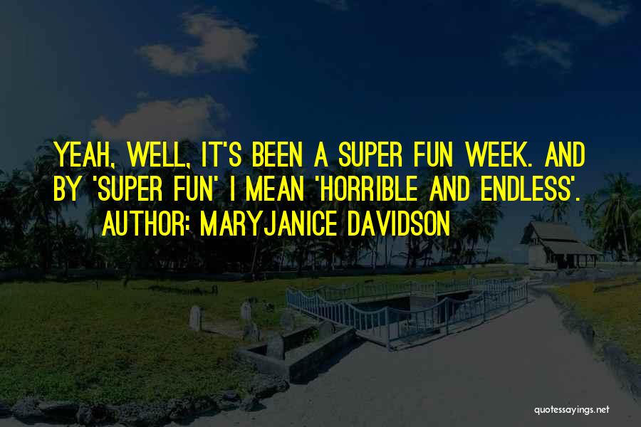 MaryJanice Davidson Quotes: Yeah, Well, It's Been A Super Fun Week. And By 'super Fun' I Mean 'horrible And Endless'.