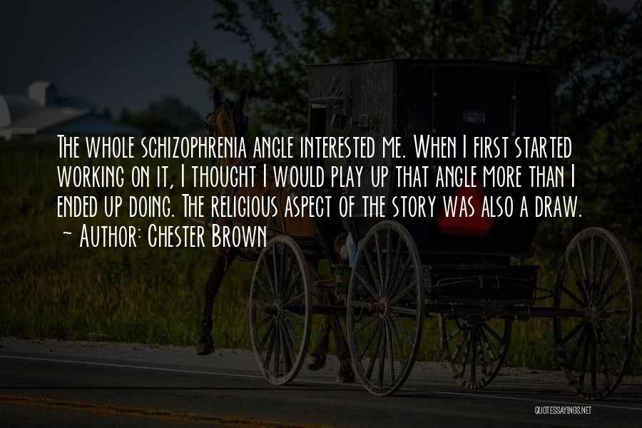 Chester Brown Quotes: The Whole Schizophrenia Angle Interested Me. When I First Started Working On It, I Thought I Would Play Up That